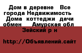 Дом в деревне - Все города Недвижимость » Дома, коттеджи, дачи обмен   . Амурская обл.,Зейский р-н